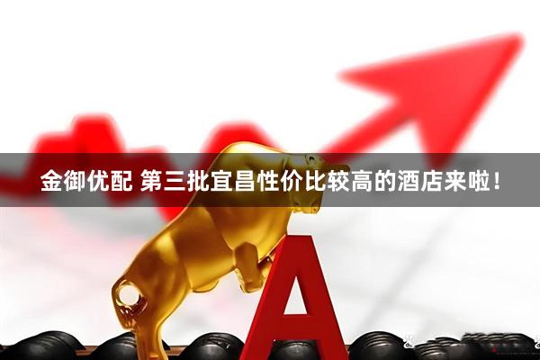 金御优配 第三批宜昌性价比较高的酒店来啦！