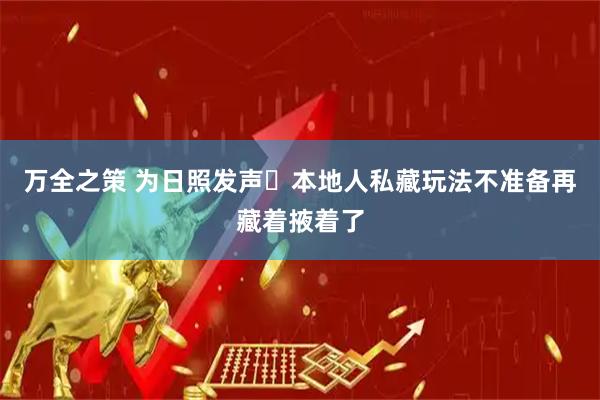 万全之策 为日照发声️本地人私藏玩法不准备再藏着掖着了
