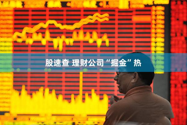 股速查 理财公司“掘金”热