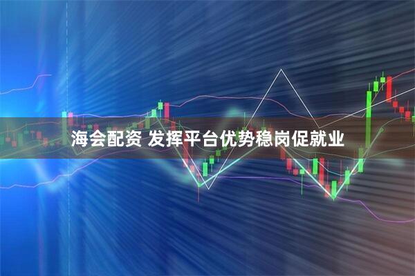 海会配资 发挥平台优势稳岗促就业
